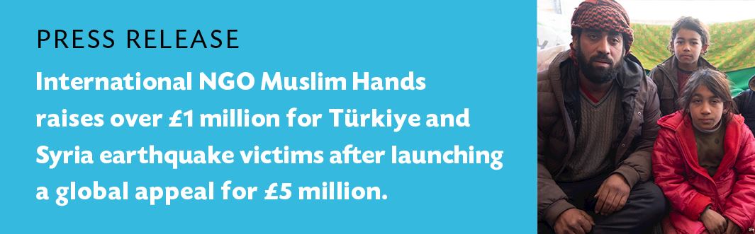 Press Release: International NGO Muslim Hands raises over £1 million for Türkiye and Syria earthquake victims 