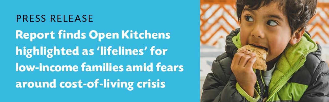 Press Release:  Report Finds Open Kitchens Highlighted as ‘Lifelines’ for Low-Income Families Amid Fears Around Cost-of-Living Crisis 