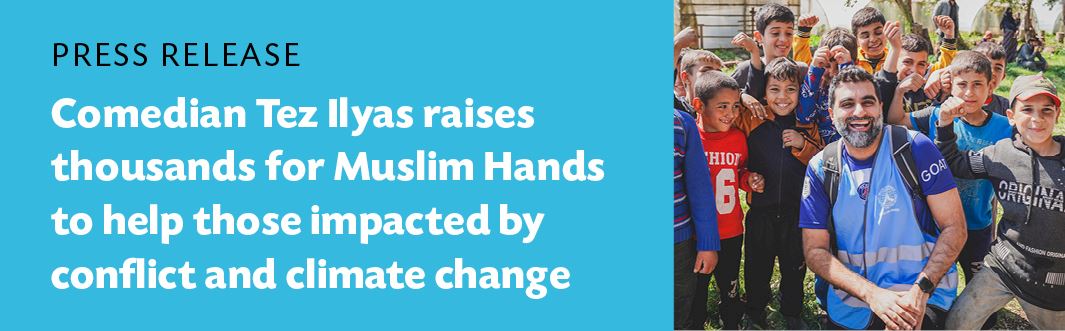 Press Release: Comedian Tez Ilyas Raises Thousands for Muslim Hands to Help Those Impacted by Conflict and Climate Change